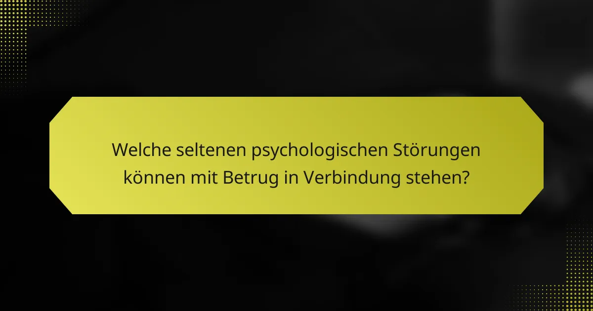 Welche seltenen psychologischen Störungen können mit Betrug in Verbindung stehen?