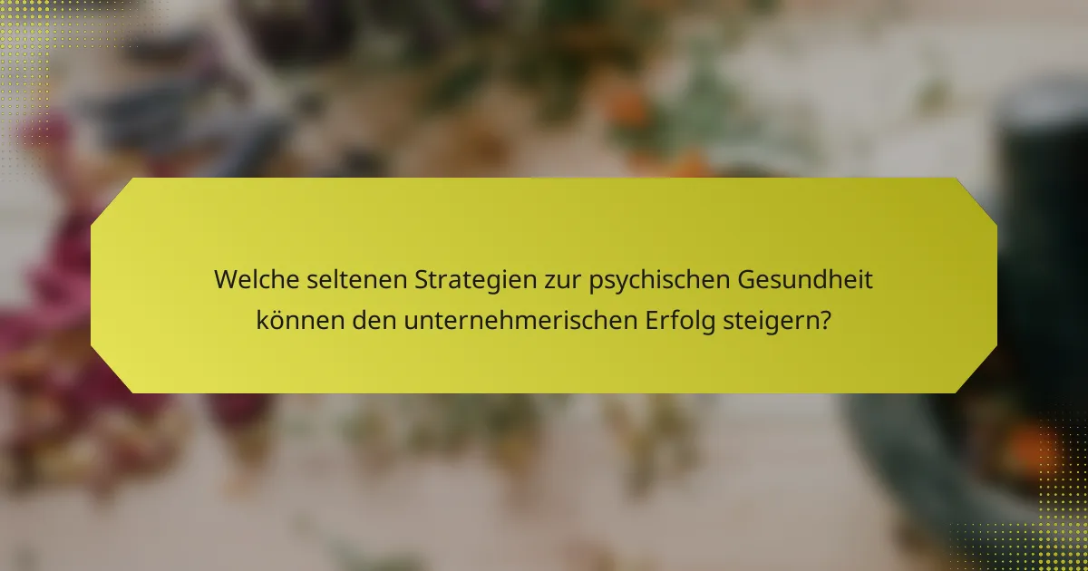 Welche seltenen Strategien zur psychischen Gesundheit können den unternehmerischen Erfolg steigern?