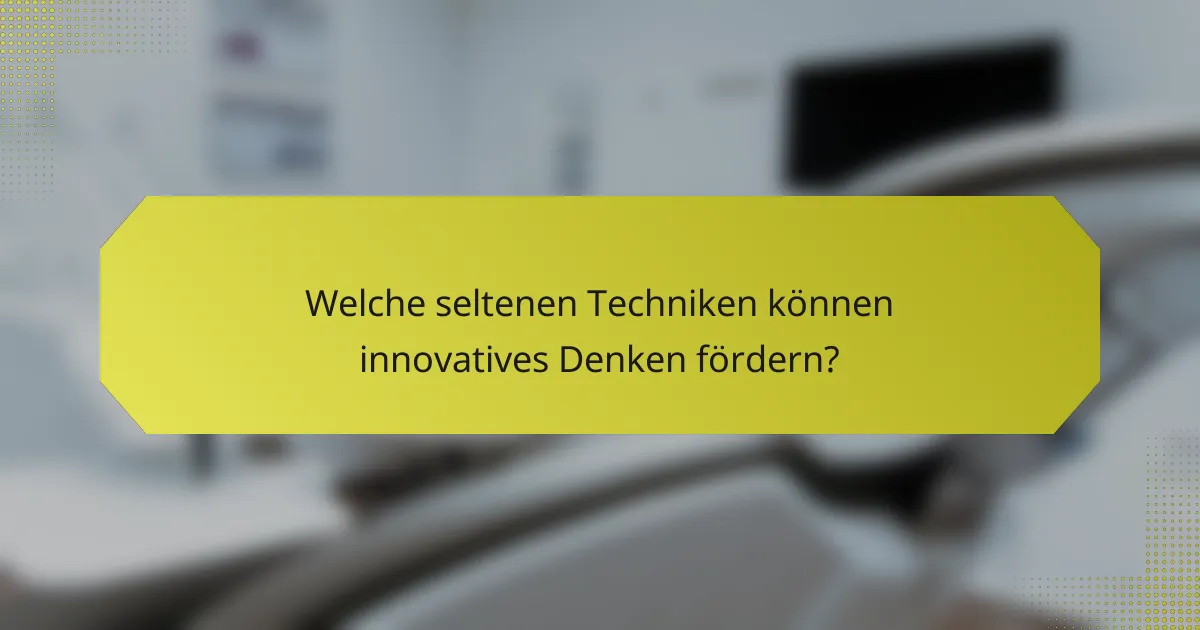 Welche seltenen Techniken können innovatives Denken fördern?