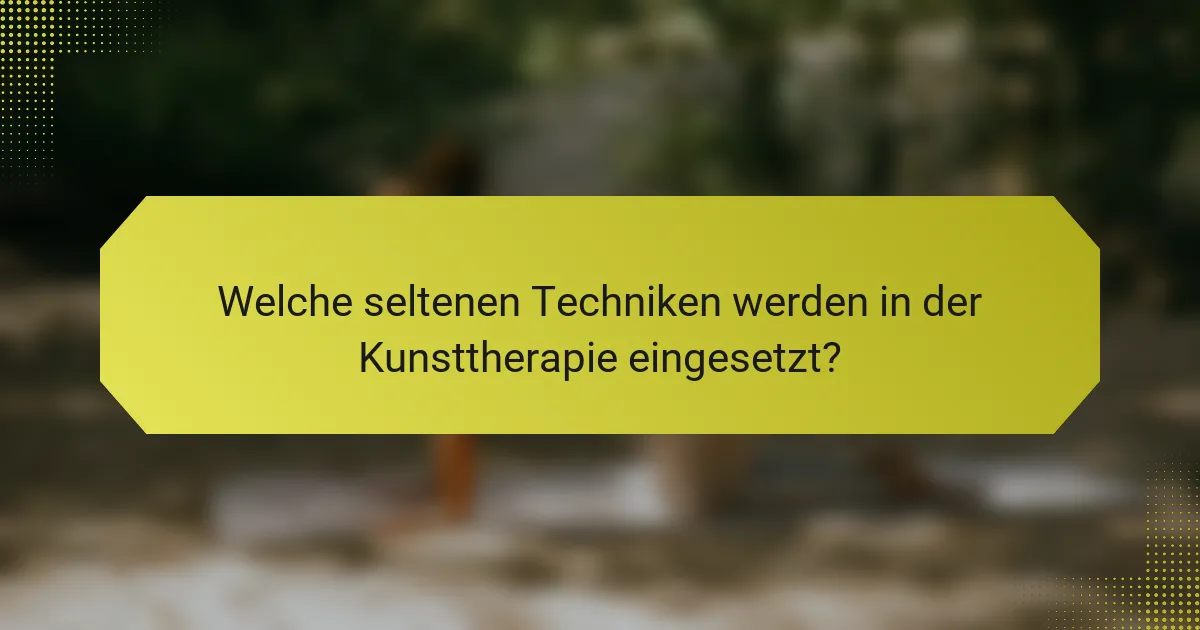 Welche seltenen Techniken werden in der Kunsttherapie eingesetzt?