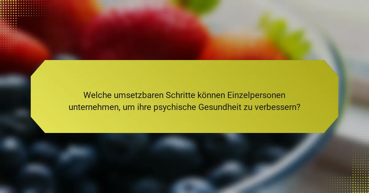 Welche umsetzbaren Schritte können Einzelpersonen unternehmen, um ihre psychische Gesundheit zu verbessern?