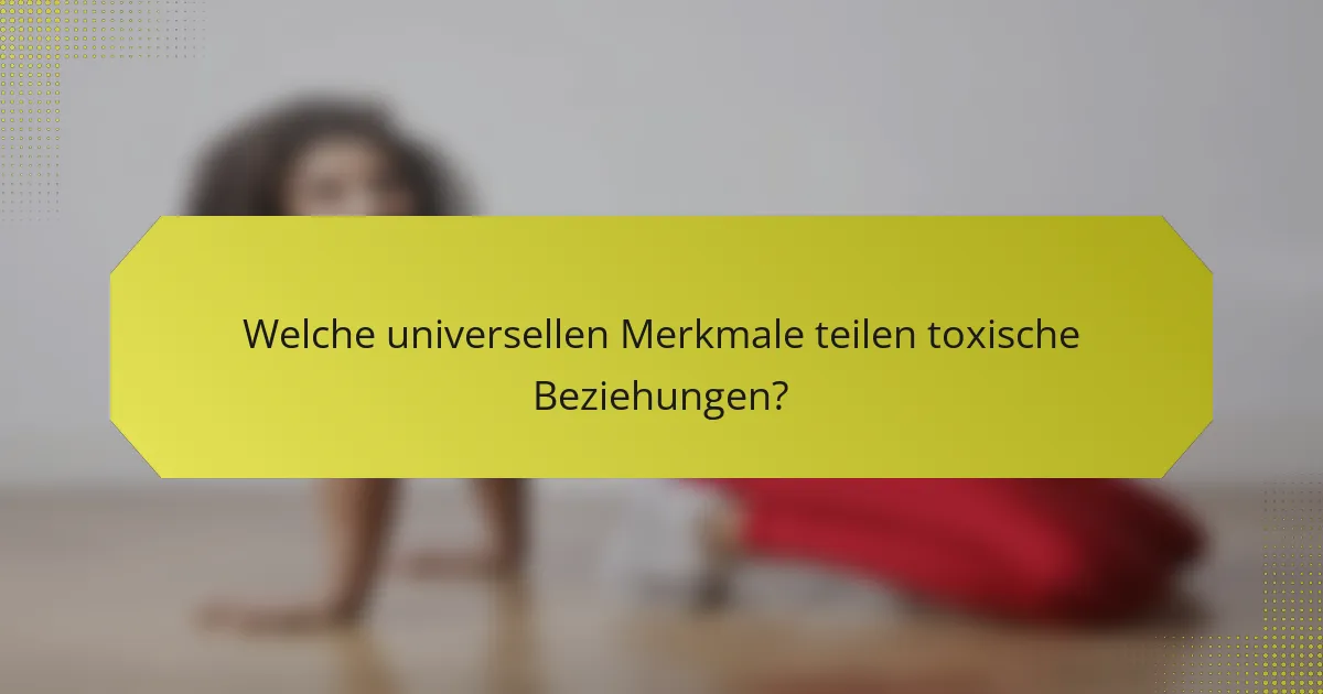 Welche universellen Merkmale teilen toxische Beziehungen?