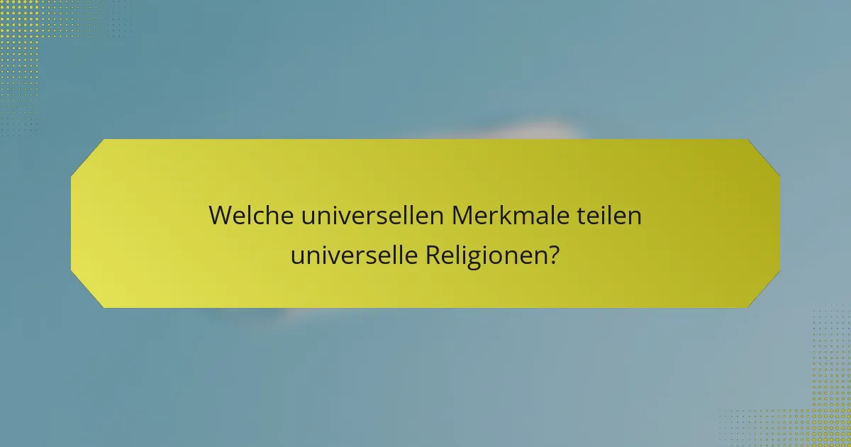 Welche universellen Merkmale teilen universelle Religionen?