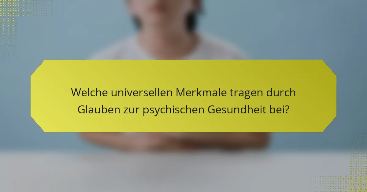 Welche universellen Merkmale tragen durch Glauben zur psychischen Gesundheit bei?