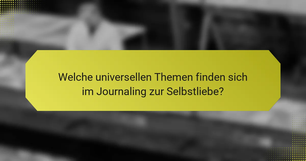 Welche universellen Themen finden sich im Journaling zur Selbstliebe?
