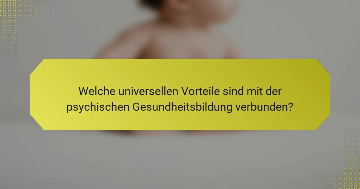 Welche universellen Vorteile sind mit der psychischen Gesundheitsbildung verbunden?