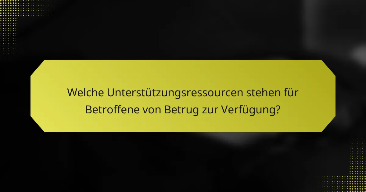 Welche Unterstützungsressourcen stehen für Betroffene von Betrug zur Verfügung?
