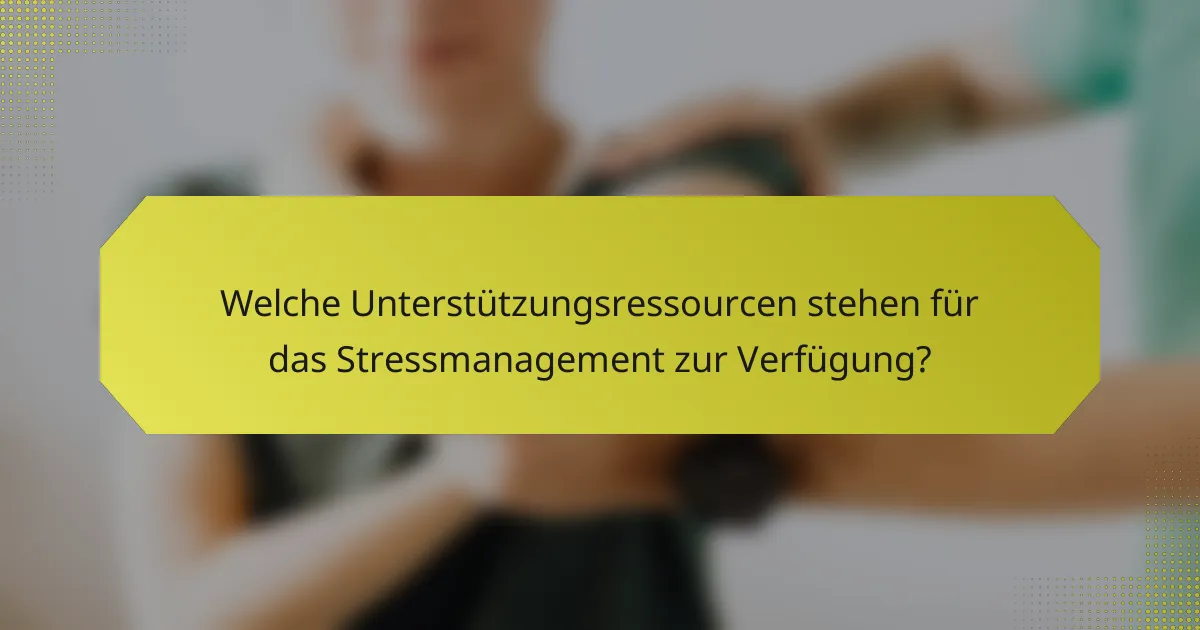 Welche Unterstützungsressourcen stehen für das Stressmanagement zur Verfügung?