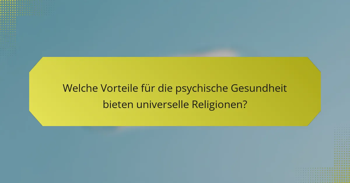 Welche Vorteile für die psychische Gesundheit bieten universelle Religionen?
