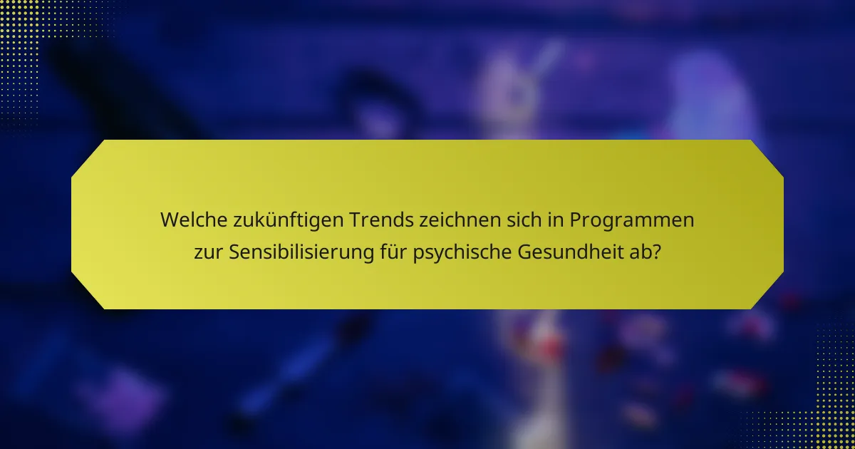 Welche zukünftigen Trends zeichnen sich in Programmen zur Sensibilisierung für psychische Gesundheit ab?