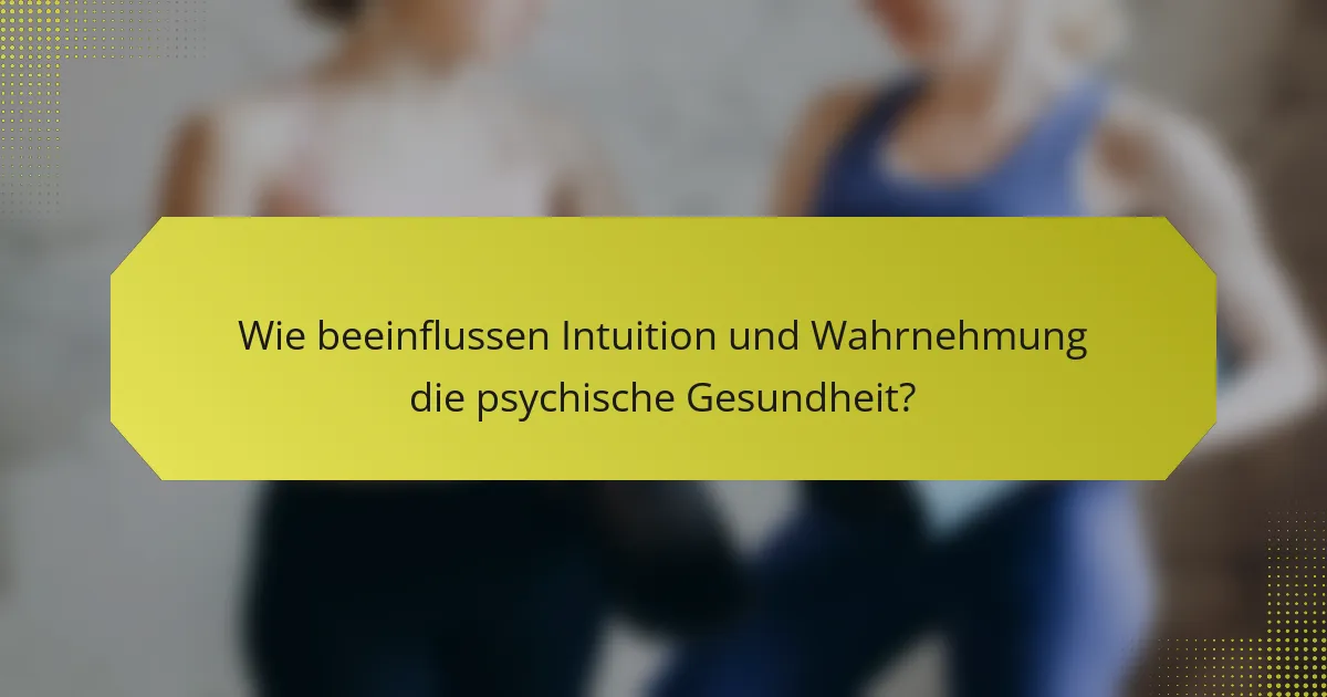 Wie beeinflussen Intuition und Wahrnehmung die psychische Gesundheit?