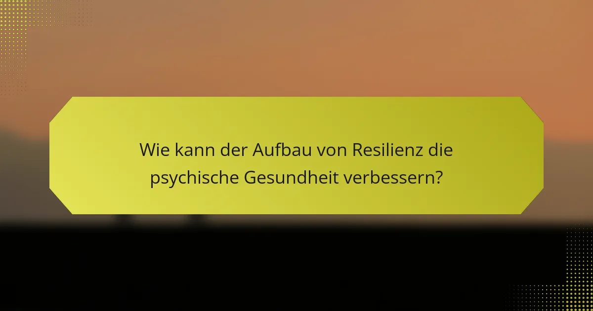 Wie kann der Aufbau von Resilienz die psychische Gesundheit verbessern?