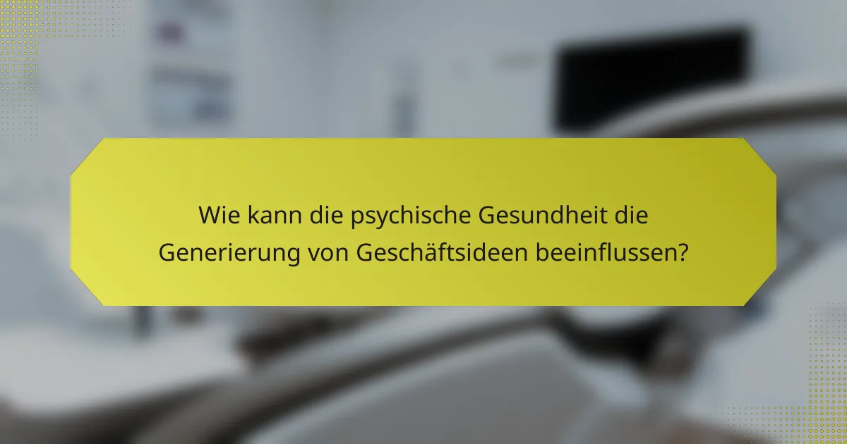 Wie kann die psychische Gesundheit die Generierung von Geschäftsideen beeinflussen?