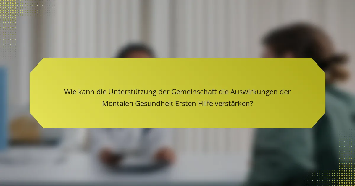 Wie kann die Unterstützung der Gemeinschaft die Auswirkungen der Mentalen Gesundheit Ersten Hilfe verstärken?