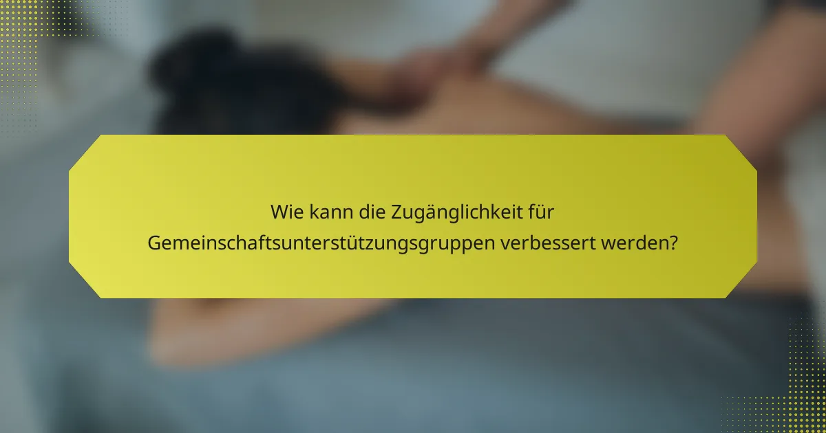 Wie kann die Zugänglichkeit für Gemeinschaftsunterstützungsgruppen verbessert werden?