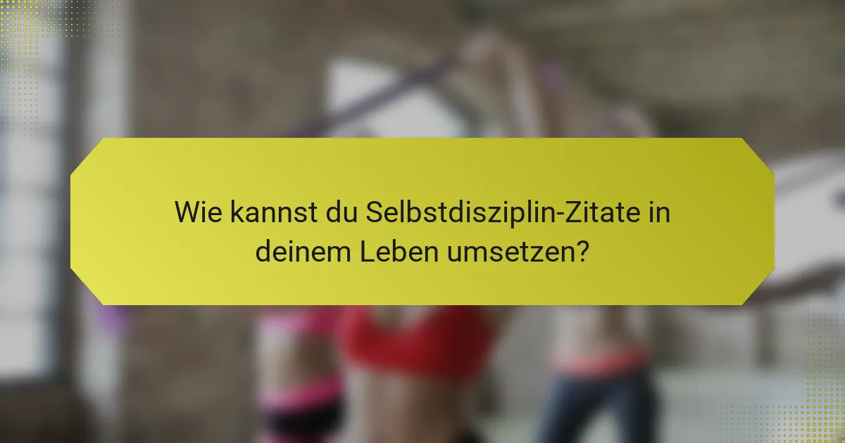 Wie kannst du Selbstdisziplin-Zitate in deinem Leben umsetzen?