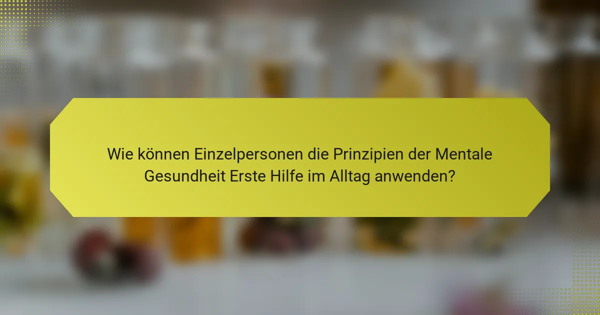 Wie können Einzelpersonen die Prinzipien der Mentale Gesundheit Erste Hilfe im Alltag anwenden?