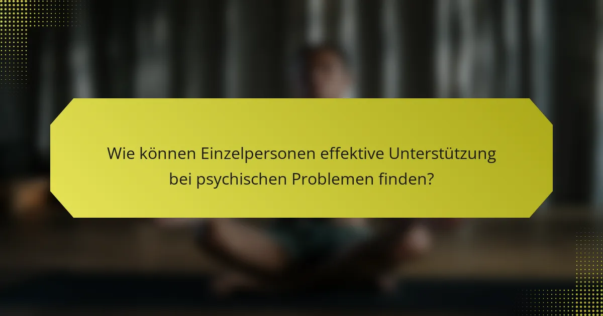 Wie können Einzelpersonen effektive Unterstützung bei psychischen Problemen finden?