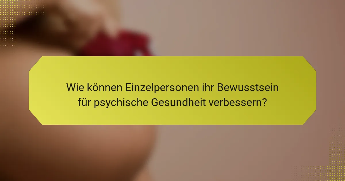 Wie können Einzelpersonen ihr Bewusstsein für psychische Gesundheit verbessern?