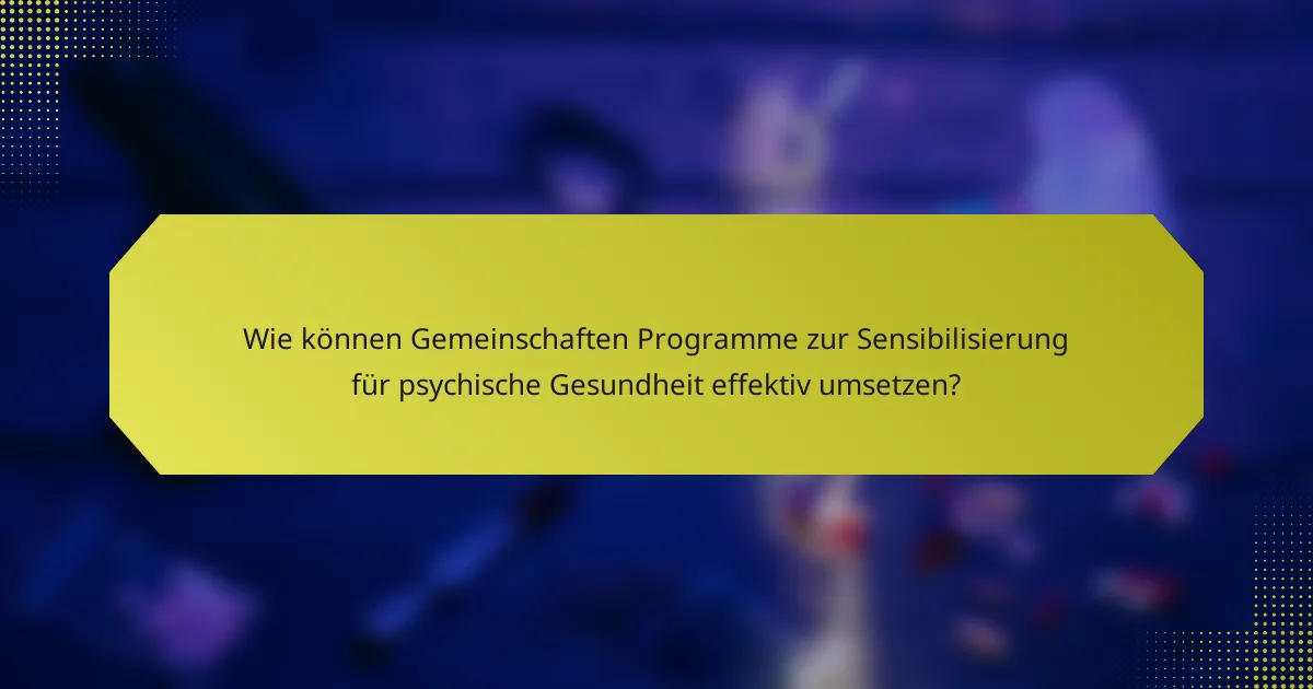 Wie können Gemeinschaften Programme zur Sensibilisierung für psychische Gesundheit effektiv umsetzen?
