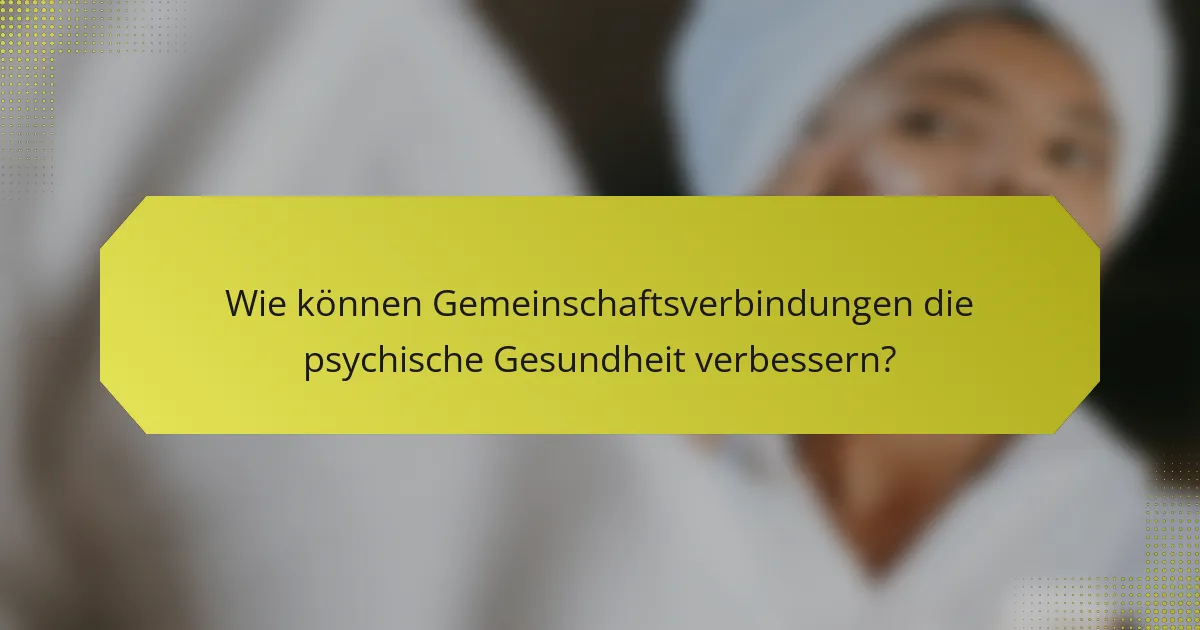 Wie können Gemeinschaftsverbindungen die psychische Gesundheit verbessern?
