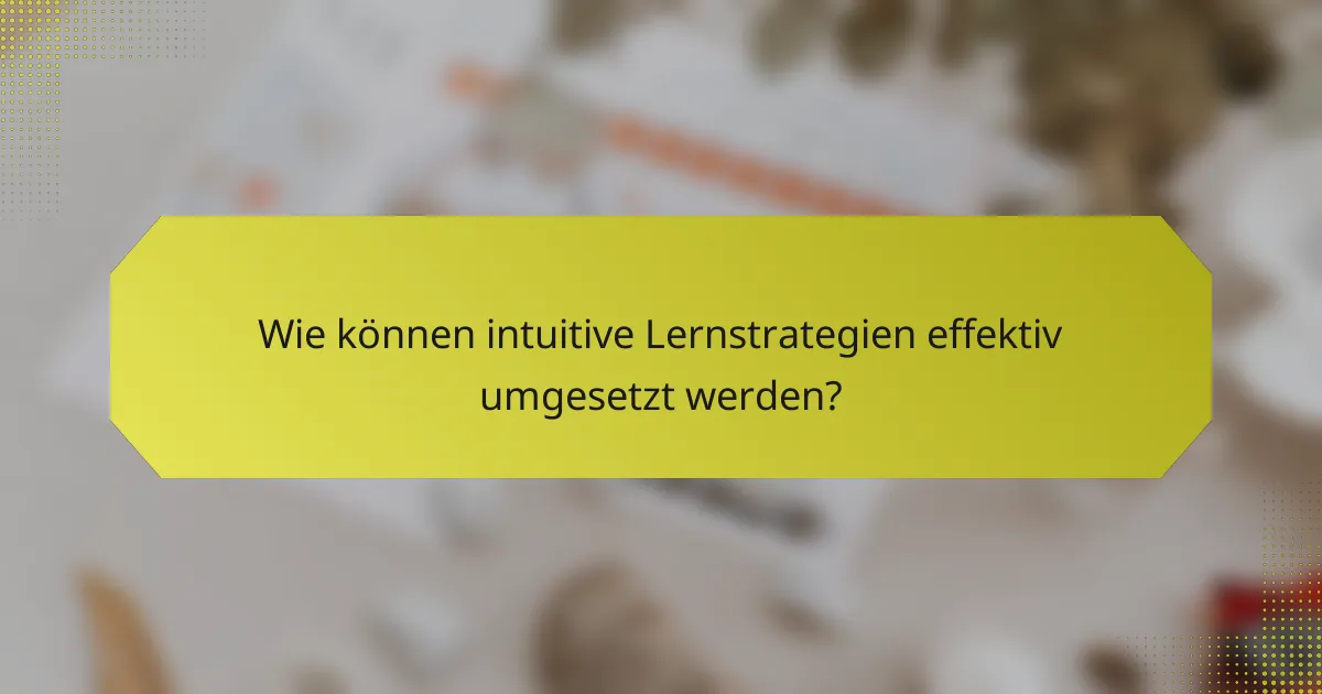 Wie können intuitive Lernstrategien effektiv umgesetzt werden?