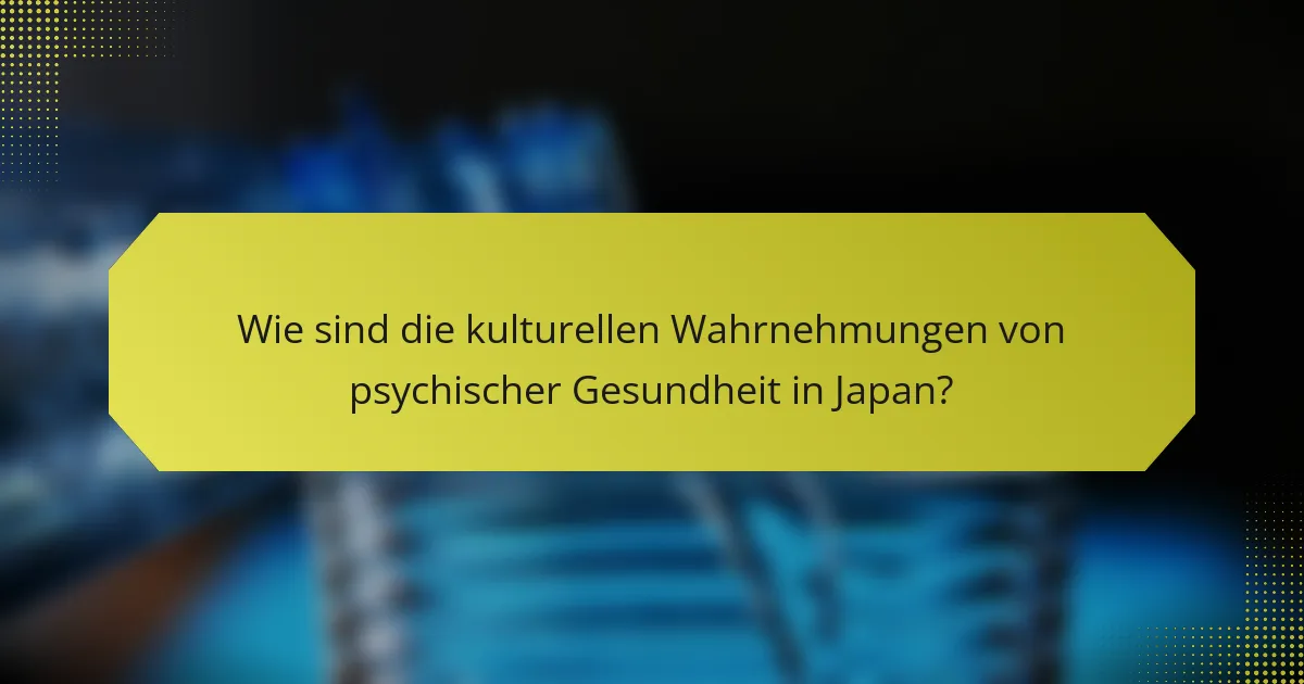 Wie sind die kulturellen Wahrnehmungen von psychischer Gesundheit in Japan?