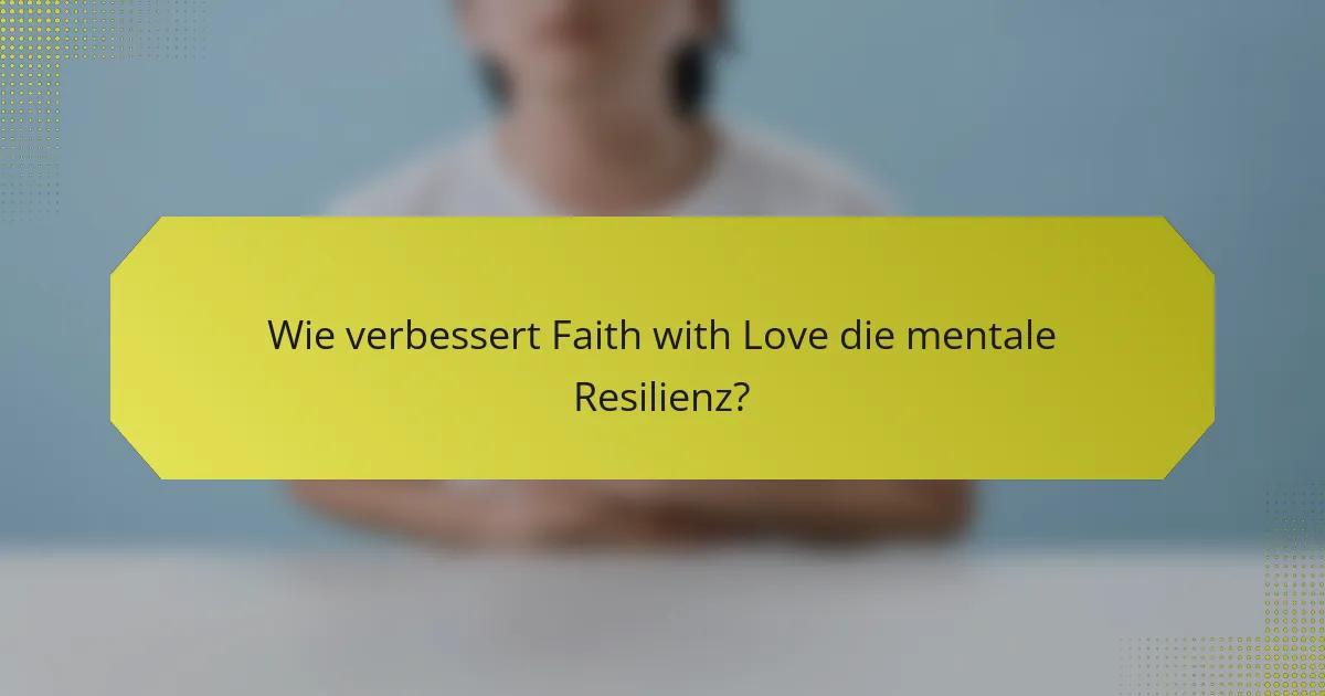 Wie verbessert Faith with Love die mentale Resilienz?