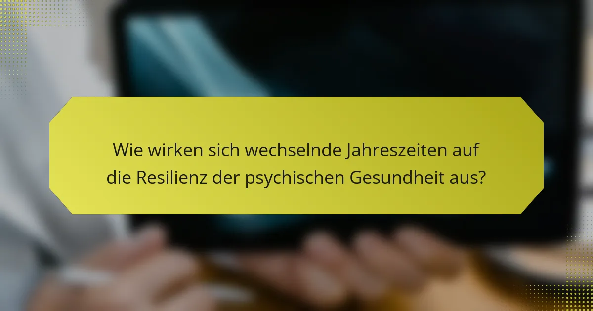 Wie wirken sich wechselnde Jahreszeiten auf die Resilienz der psychischen Gesundheit aus?