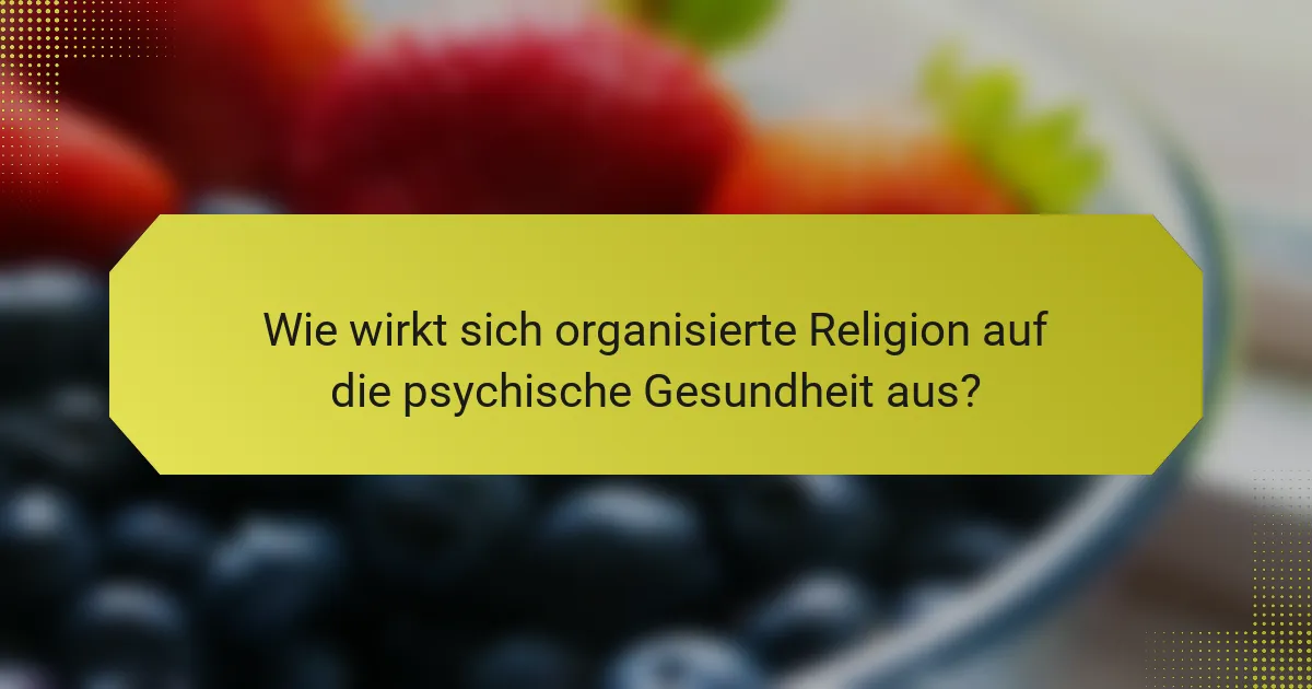 Wie wirkt sich organisierte Religion auf die psychische Gesundheit aus?